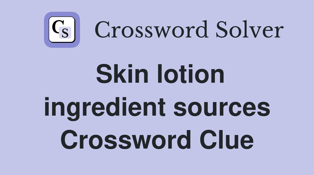 Skin lotion ingredient sources Crossword Clue Answers Crossword Solver